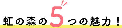 虹の森の5つの魅力!
