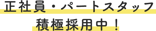 正社員・パートスタッフ 積極採用中!