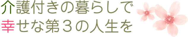 介護付きの暮らしで幸せな第3の人生を 介護付きの暮らしで幸せな第3の人生を